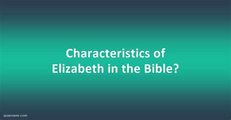 Leadership resembles mentoring since people submit to following the leader anticipating that they will become involved with a transformational. . Characteristics of elizabeth in the bible